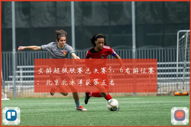 女排超级联赛总决赛5、6名排位赛：北京北冰洋获第五名