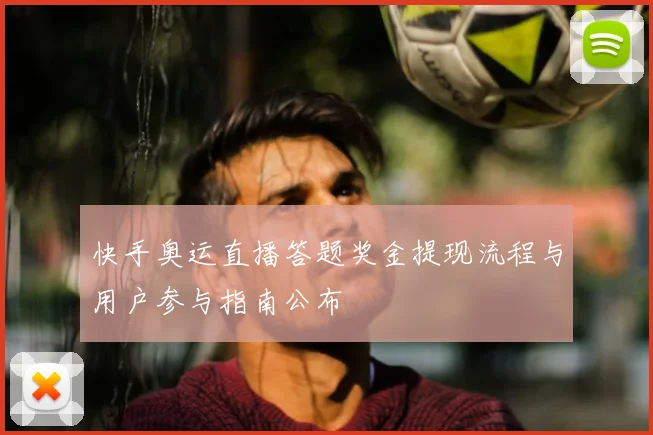 快手奥运直播答题奖金提现流程与用户参与指南公布