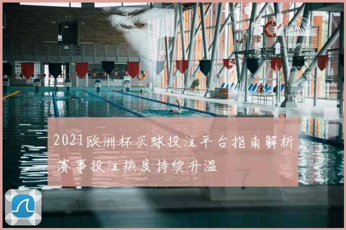 2021欧洲杯买球投注平台指南解析 赛事投注热度持续升温