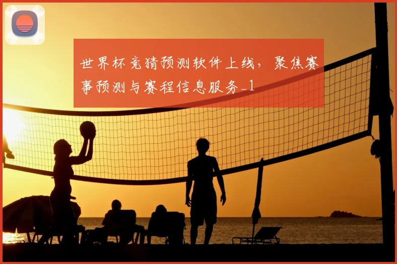 世界杯竞猜预测软件上线，聚焦赛事预测与赛程信息服务_1