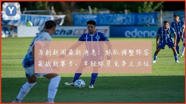 马刺新闻最新消息:球队调整阵容备战新赛季,年轻球员竞争主力位置
