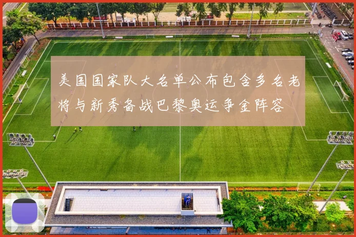 美国国家队大名单公布包含多名老将与新秀备战巴黎奥运争金阵容