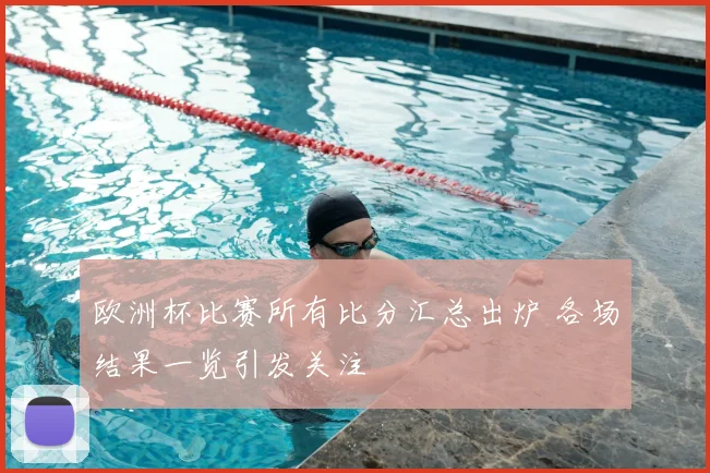 欧洲杯比赛所有比分汇总出炉 各场结果一览引发关注