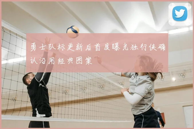 勇士队标更新后首度曝光独行侠确认沿用经典图案