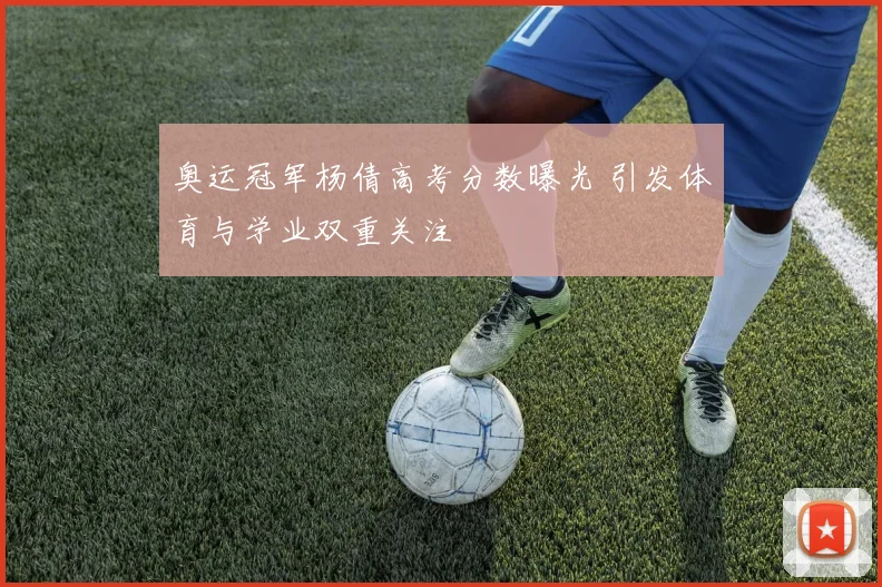 奥运冠军杨倩高考分数曝光 引发体育与学业双重关注