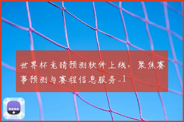 世界杯竞猜预测软件上线,聚焦赛事预测与赛程信息服务_1